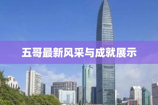五哥最新风采与成就展示