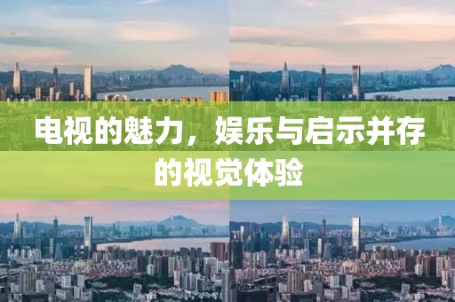 电视的魅力，娱乐与启示并存的视觉体验