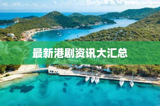 最新港剧资讯大汇总