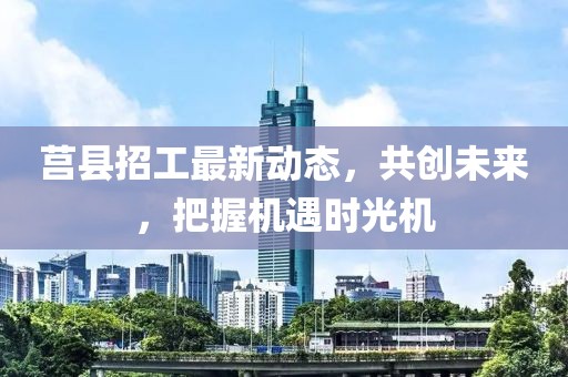 莒县招工最新动态，共创未来，把握机遇时光机