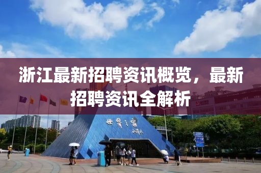 浙江最新招聘资讯概览，最新招聘资讯全解析