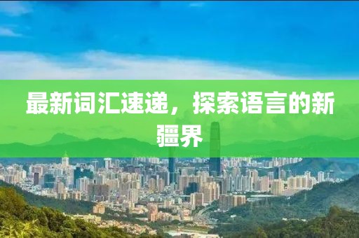 最新词汇速递，探索语言的新疆界