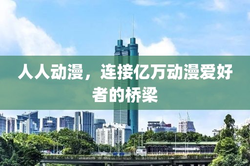 人人动漫，连接亿万动漫爱好者的桥梁
