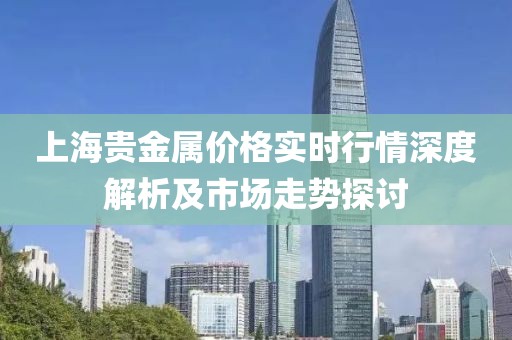 上海贵金属价格实时行情深度解析及市场走势探讨