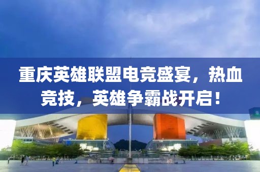 重庆英雄联盟电竞盛宴，热血竞技，英雄争霸战开启！