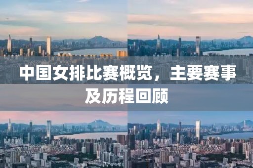 中国女排比赛概览，主要赛事及历程回顾