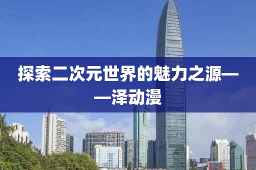探索二次元世界的魅力之源——泽动漫