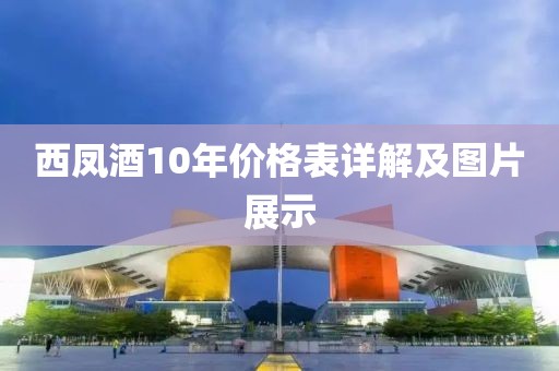 西凤酒10年价格表详解及图片展示