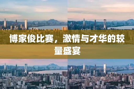 博家俊比赛，激情与才华的较量盛宴