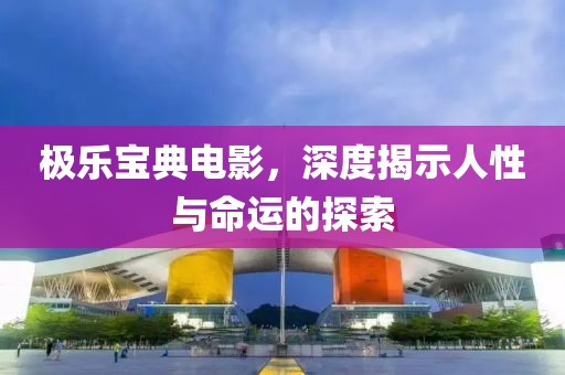极乐宝典电影，深度揭示人性与命运的探索
