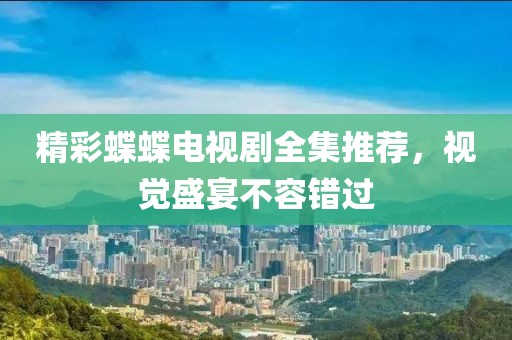 精彩蝶蝶电视剧全集推荐，视觉盛宴不容错过