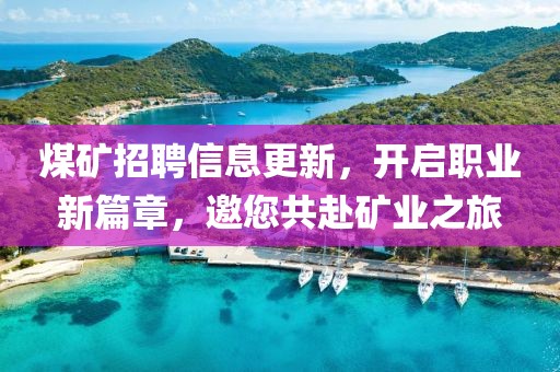 煤矿招聘信息更新，开启职业新篇章，邀您共赴矿业之旅