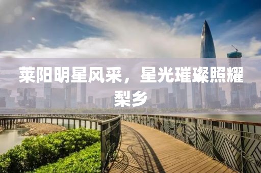 莱阳明星风采，星光璀璨照耀梨乡