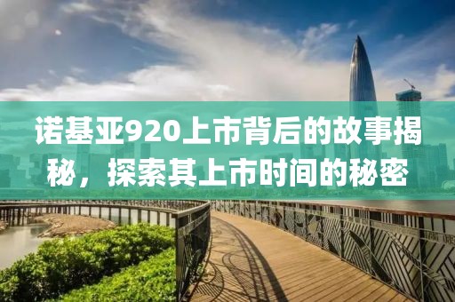 诺基亚920上市背后的故事揭秘，探索其上市时间的秘密