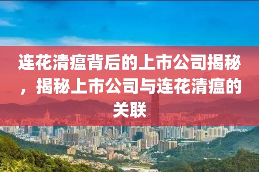 连花清瘟背后的上市公司揭秘，揭秘上市公司与连花清瘟的关联