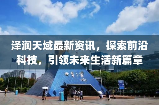 泽润天域最新资讯，探索前沿科技，引领未来生活新篇章