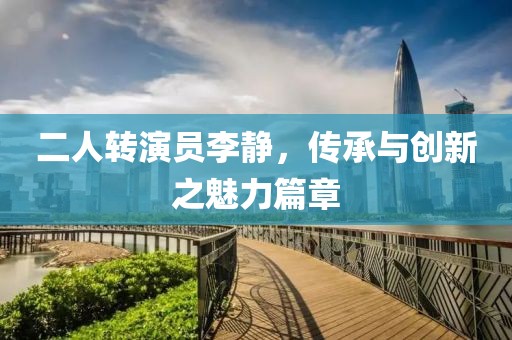 二人转演员李静，传承与创新之魅力篇章