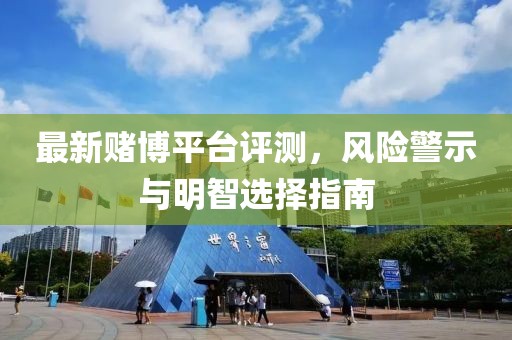 最新赌博平台评测，风险警示与明智选择指南