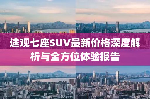 途观七座SUV最新价格深度解析与全方位体验报告