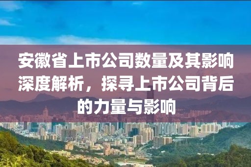 安徽省上市公司数量及其影响深度解析，探寻上市公司背后的力量与影响