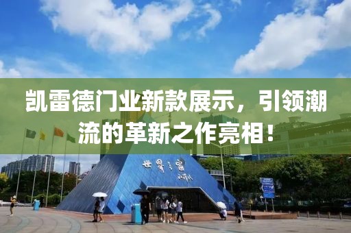 凯雷德门业新款展示，引领潮流的革新之作亮相！