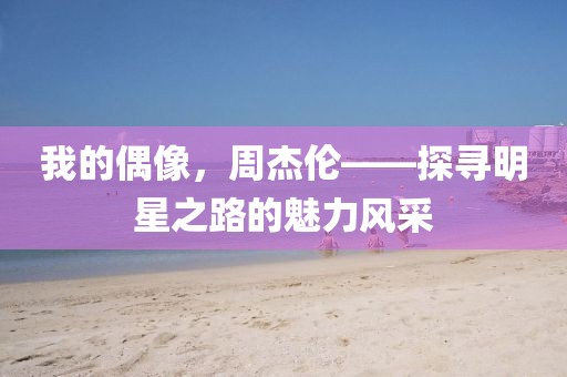 我的偶像，周杰伦——探寻明星之路的魅力风采