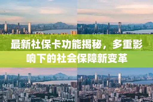 最新社保卡功能揭秘，多重影响下的社会保障新变革