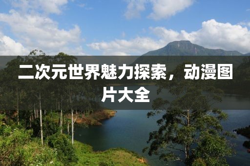 二次元世界魅力探索，动漫图片大全