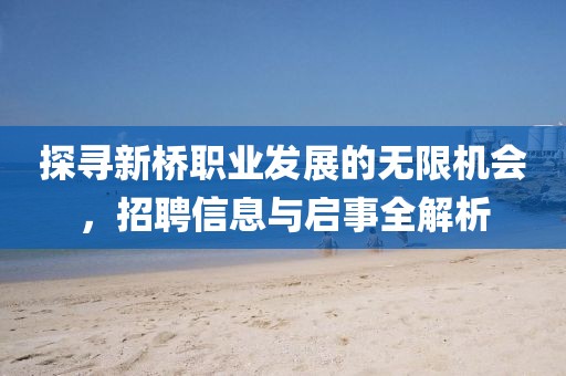 探寻新桥职业发展的无限机会，招聘信息与启事全解析