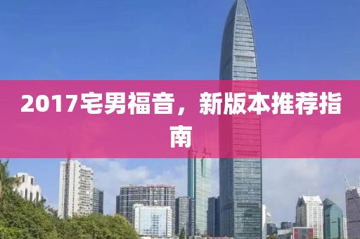 2017宅男福音，新版本推荐指南