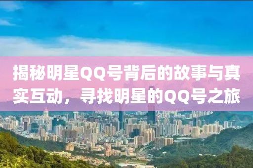 揭秘明星QQ号背后的故事与真实互动，寻找明星的QQ号之旅