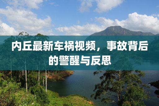 内丘最新车祸视频，事故背后的警醒与反思
