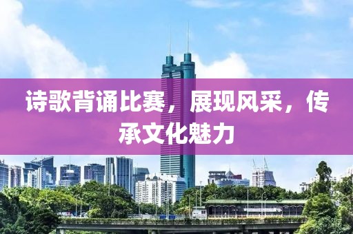 诗歌背诵比赛，展现风采，传承文化魅力