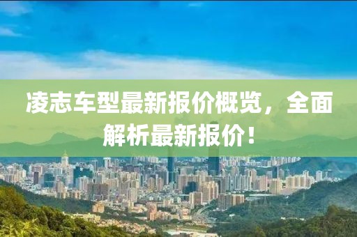 凌志车型最新报价概览，全面解析最新报价！