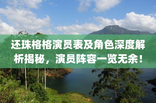 还珠格格演员表及角色深度解析揭秘，演员阵容一览无余！