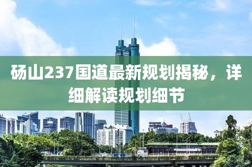 砀山237国道最新规划揭秘，详细解读规划细节