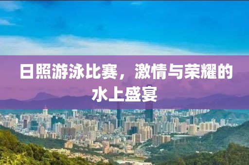 日照游泳比赛，激情与荣耀的水上盛宴