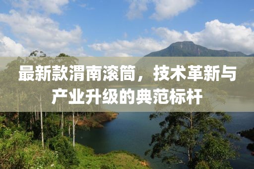 最新款渭南滚筒，技术革新与产业升级的典范标杆