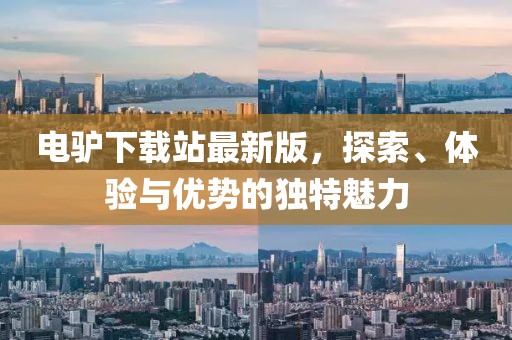 电驴下载站最新版，探索、体验与优势的独特魅力