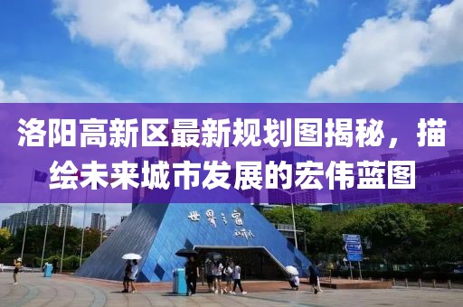洛阳高新区最新规划图揭秘，描绘未来城市发展的宏伟蓝图