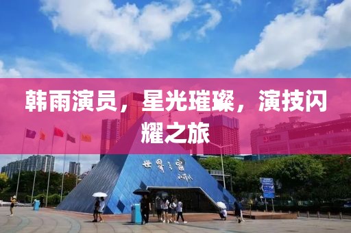 韩雨演员，星光璀璨，演技闪耀之旅
