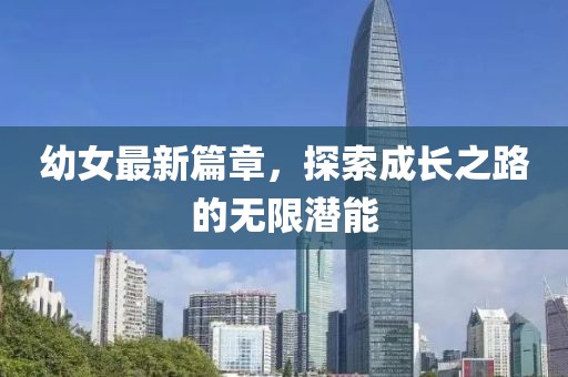 幼女最新篇章，探索成长之路的无限潜能
