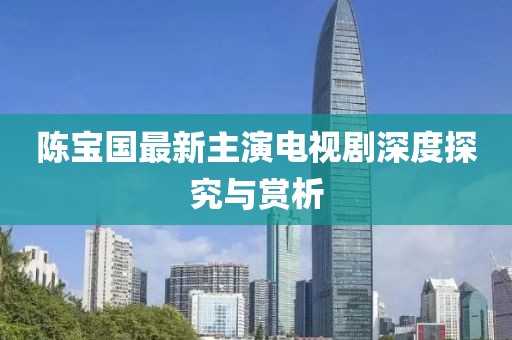 陈宝国最新主演电视剧深度探究与赏析