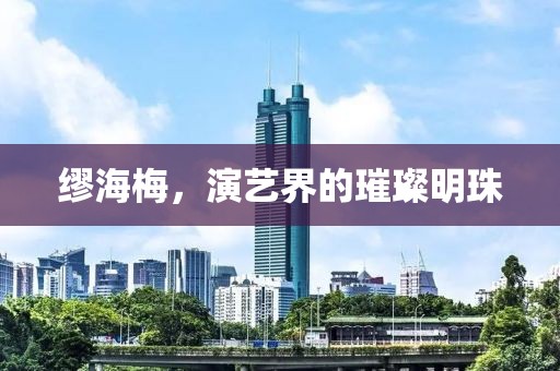 缪海梅，演艺界的璀璨明珠