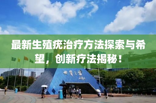 最新生殖疣治疗方法探索与希望，创新疗法揭秘！