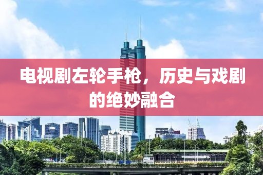 电视剧左轮手枪，历史与戏剧的绝妙融合