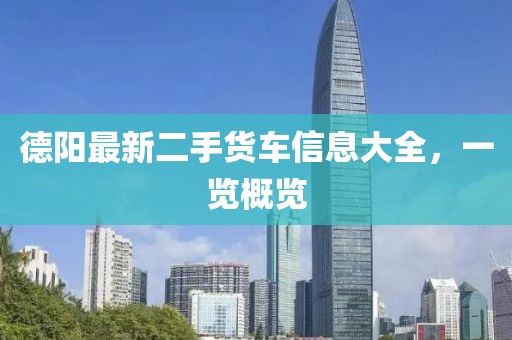 德阳最新二手货车信息大全，一览概览