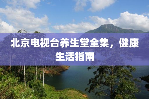 北京电视台养生堂全集，健康生活指南