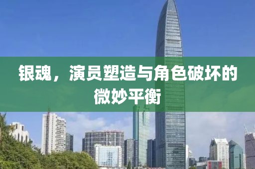 银魂，演员塑造与角色破坏的微妙平衡