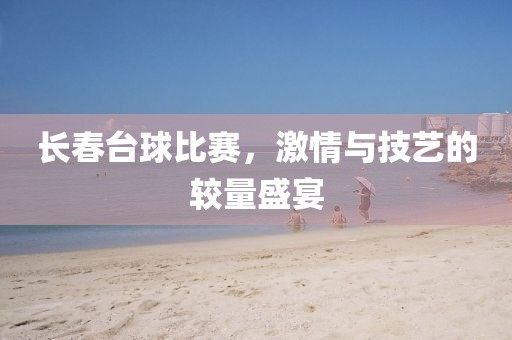 长春台球比赛，激情与技艺的较量盛宴